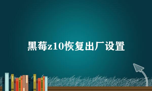 黑莓z10恢复出厂设置