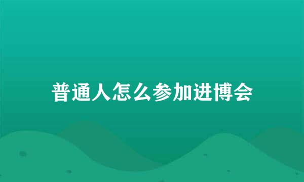 普通人怎么参加进博会