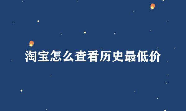 淘宝怎么查看历史最低价