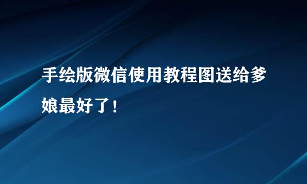 手绘版微信使用教程图送给爹娘最好了！