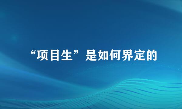 “项目生”是如何界定的