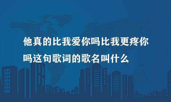 他真的比我爱你吗比我更疼你吗这句歌词的歌名叫什么