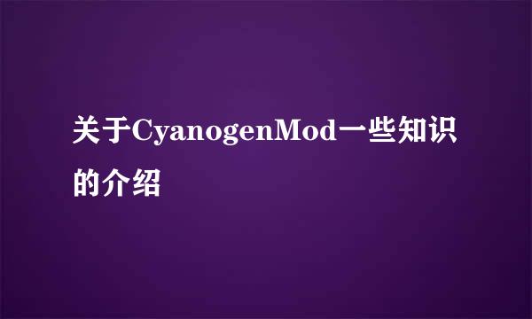 关于CyanogenMod一些知识的介绍