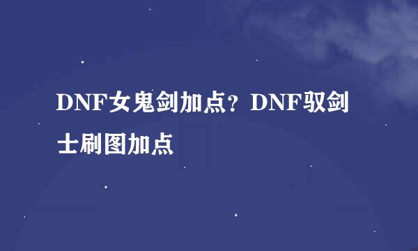 DNF女鬼剑加点？DNF驭剑士刷图加点