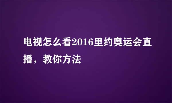 电视怎么看2016里约奥运会直播，教你方法