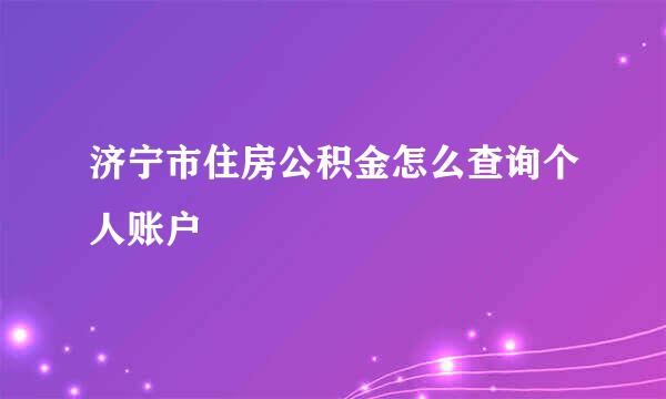 济宁市住房公积金怎么查询个人账户