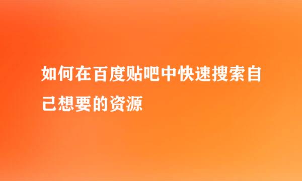 如何在百度贴吧中快速搜索自己想要的资源