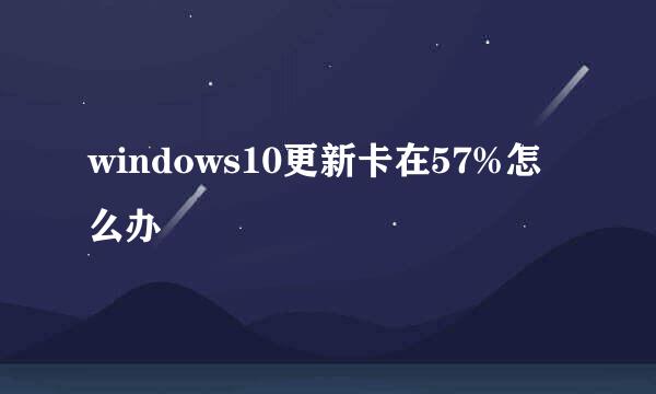 windows10更新卡在57%怎么办