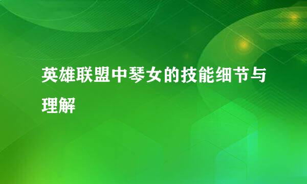 英雄联盟中琴女的技能细节与理解