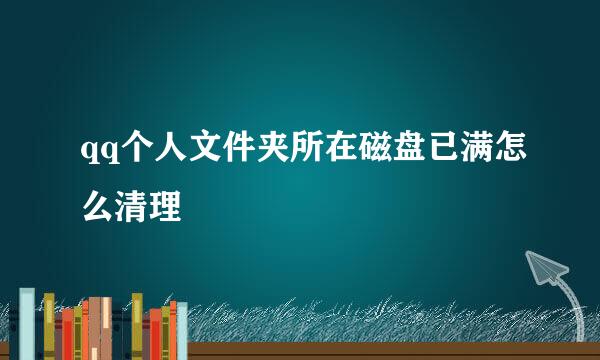 qq个人文件夹所在磁盘已满怎么清理