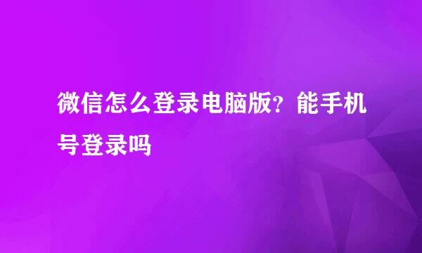 微信怎么登录电脑版？能手机号登录吗