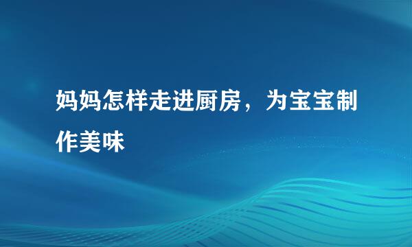 妈妈怎样走进厨房，为宝宝制作美味