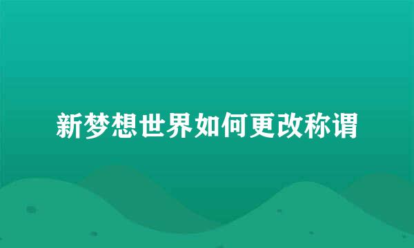 新梦想世界如何更改称谓