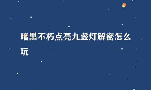 暗黑不朽点亮九盏灯解密怎么玩