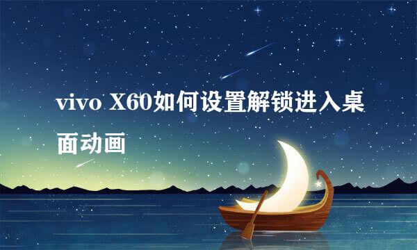 vivo X60如何设置解锁进入桌面动画