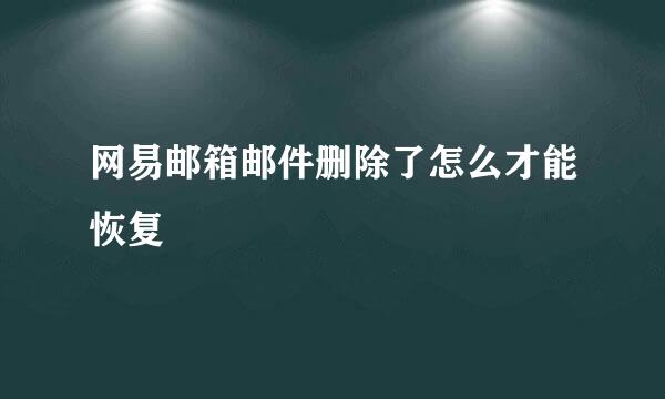 网易邮箱邮件删除了怎么才能恢复