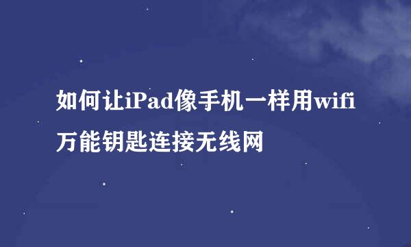 如何让iPad像手机一样用wifi万能钥匙连接无线网