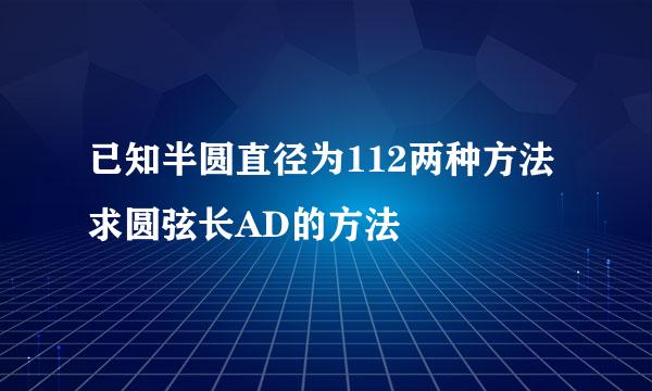 已知半圆直径为112两种方法求圆弦长AD的方法