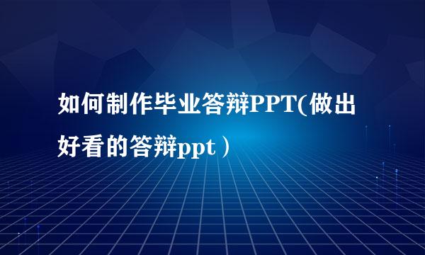 如何制作毕业答辩PPT(做出好看的答辩ppt）