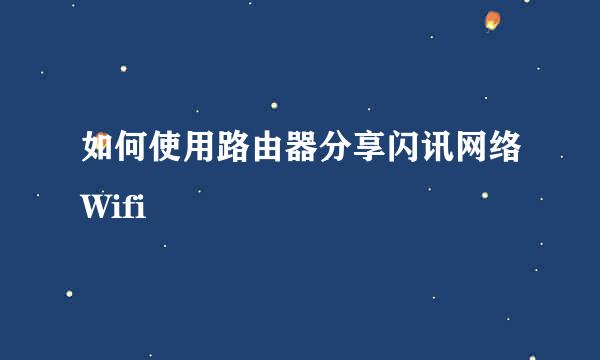 如何使用路由器分享闪讯网络Wifi