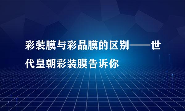 彩装膜与彩晶膜的区别——世代皇朝彩装膜告诉你