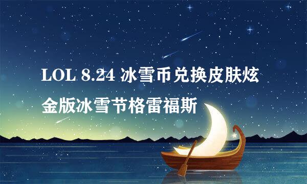 LOL 8.24 冰雪币兑换皮肤炫金版冰雪节格雷福斯