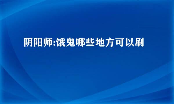 阴阳师:饿鬼哪些地方可以刷