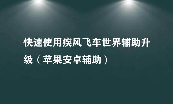 快速使用疾风飞车世界辅助升级（苹果安卓辅助）