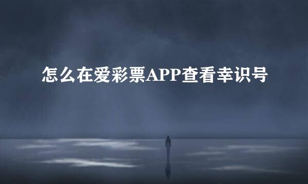 怎么在爱彩票APP查看幸识号