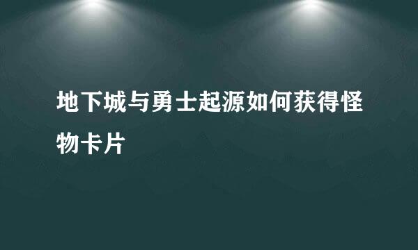 地下城与勇士起源如何获得怪物卡片