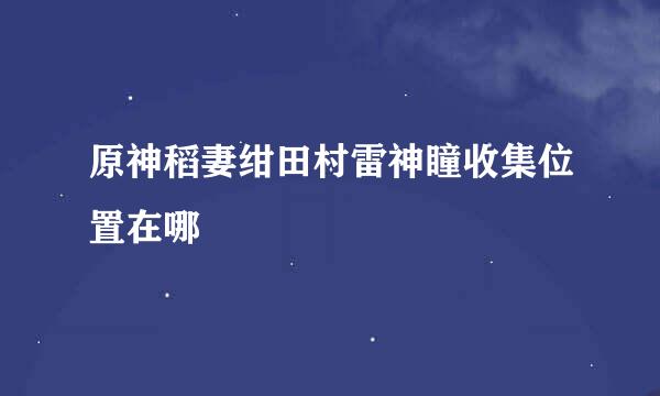 原神稻妻绀田村雷神瞳收集位置在哪