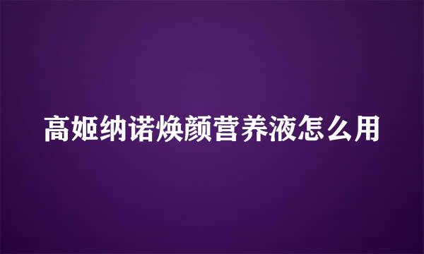 高姬纳诺焕颜营养液怎么用