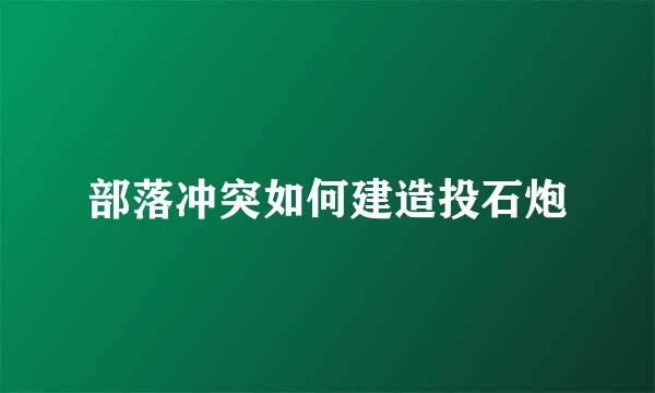 部落冲突如何建造投石炮