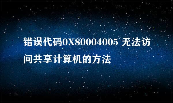 错误代码0X80004005 无法访问共享计算机的方法