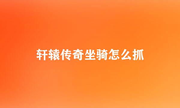 轩辕传奇坐骑怎么抓