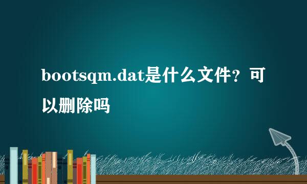 bootsqm.dat是什么文件？可以删除吗