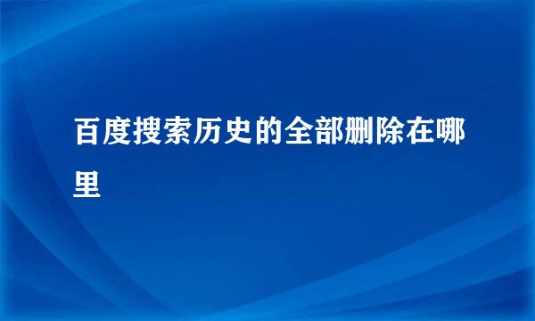 百度搜索历史的全部删除在哪里