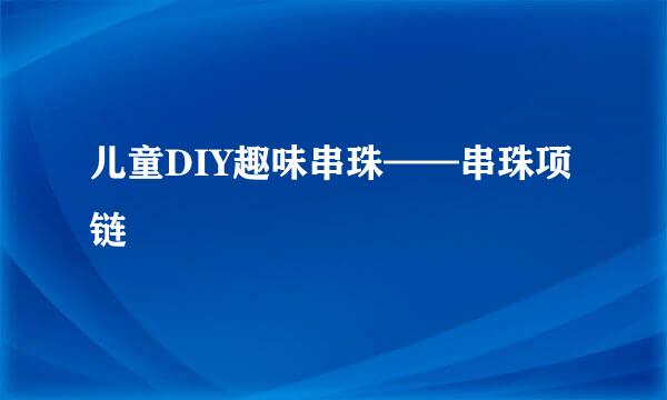 儿童DIY趣味串珠——串珠项链