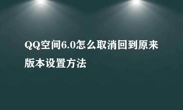 QQ空间6.0怎么取消回到原来版本设置方法