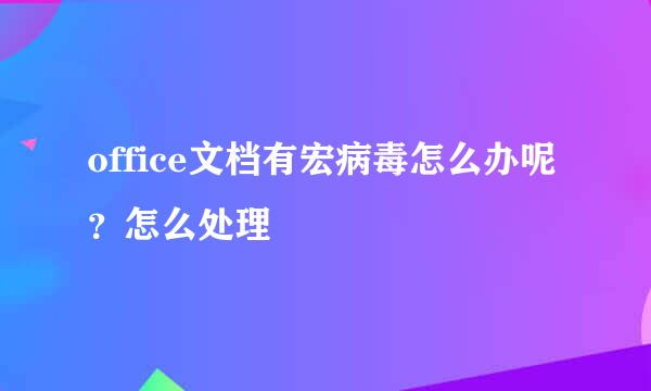 office文档有宏病毒怎么办呢？怎么处理