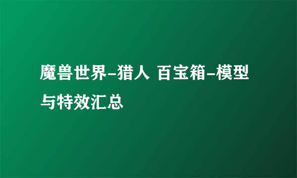 魔兽世界-猎人 百宝箱-模型与特效汇总