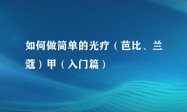 如何做简单的光疗（芭比、兰蔻）甲（入门篇）