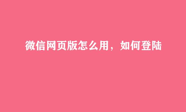 微信网页版怎么用，如何登陆