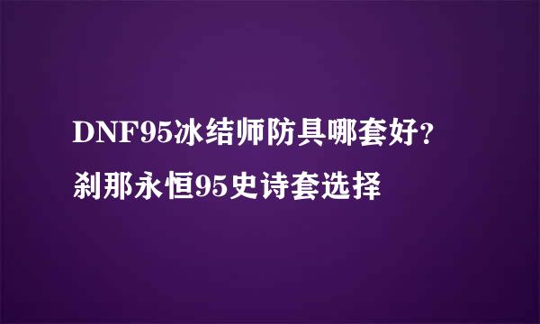 DNF95冰结师防具哪套好？刹那永恒95史诗套选择