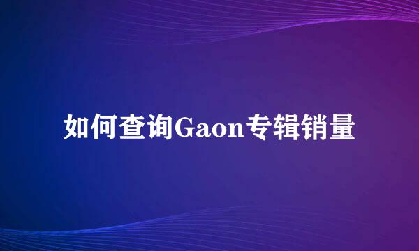 如何查询Gaon专辑销量