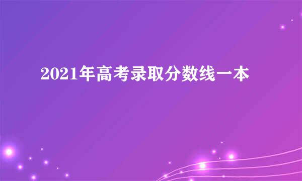 2021年高考录取分数线一本