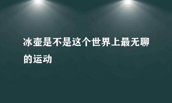 冰壶是不是这个世界上最无聊的运动