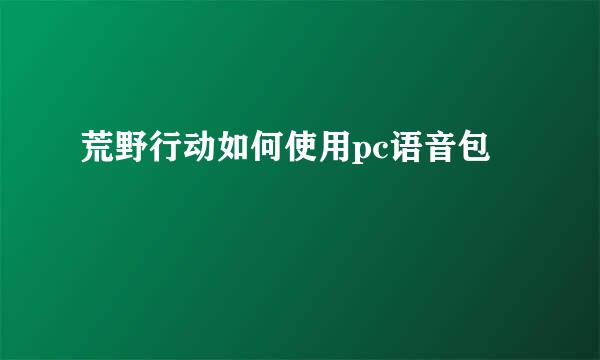 荒野行动如何使用pc语音包