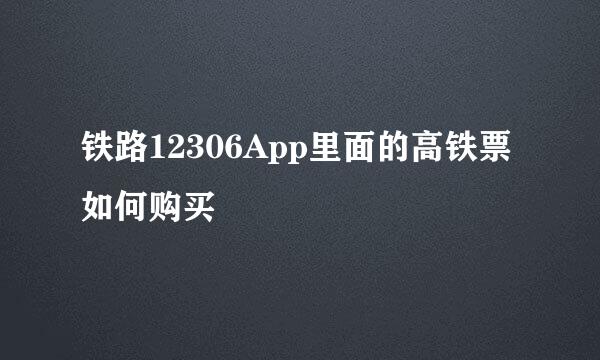 铁路12306App里面的高铁票如何购买