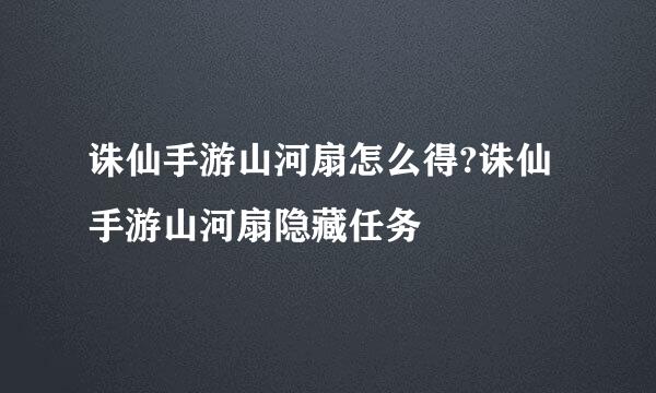 诛仙手游山河扇怎么得?诛仙手游山河扇隐藏任务